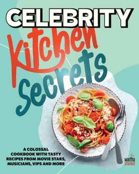 Celebrity Kitchen Secrets: A Colossal Cookbook with Tasty Recipes from Movie Stars, Musicians, VIPs and More