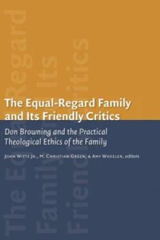 The Equal Regard Family and Its Friendly Critics: Don Browning and the Practical Theological Ethics of the Family (Religion, Marriage, and Family)