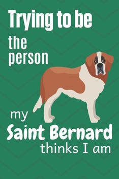 Paperback Trying to be the person my Saint Bernard thinks I am: For Saint Bernard Dog Breed Fans Book