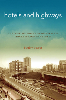 Paperback Hotels and Highways: The Construction of Modernization Theory in Cold War Turkey Book