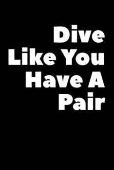 Paperback Dive Like You have A Pair: Composition Logbook and Lined Notebook Funny Gag Gift For Scuba Divers and Instructors Book