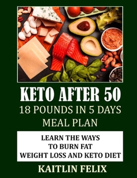 Paperback Keto After 50: 18 Pounds In 5 Days Meal Plan: Learn The Ways To Burn Fat: Weight Loss And Keto Diet Book