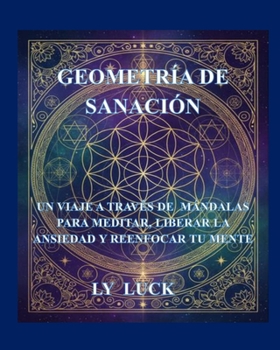 Geometría de Sanación: Un Viaje a través de Mándalas para Meditar, Liberar la Ansiedad y Reenfocar tu Mente (Spanish Edition)