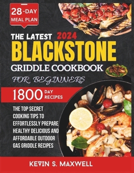 The Latest Blackstone Griddle Cookbook For Beginners: The Top Secret Cooking Tips To Effortlessly Prepare Healthy Delicious And Affordable Outdoor Gas Griddle Recipes (Delicious Griddle Cuisine)