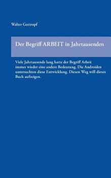 Paperback Der Begriff ARBEIT in Jahrtausenden: Viele Jahrtausende lang hatte der Begriff Arbeit immer wieder eine andere Bedeutung. Die Androiden untersuchten d [German] Book