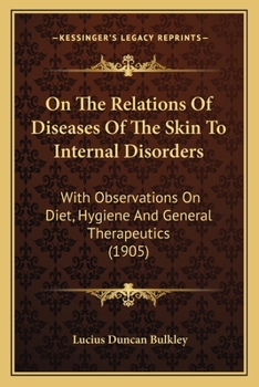 Paperback On The Relations Of Diseases Of The Skin To Internal Disorders: With Observations On Diet, Hygiene And General Therapeutics (1905) Book