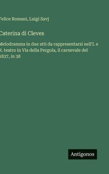 Hardcover Caterina di Cleves: Melodramma in due atti da rappresentarsi nell'I. e R. teatro in Via della Pergola, il carnevale del 1837, in 38 [Italian] Book