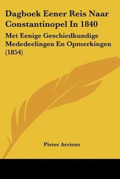 Dagboek Eener Reis Naar Constantinopel In 1840: Met Eenige Geschiedkundige Mededeelingen En Opmerkingen (1854)