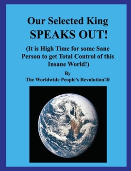 Our Elected King Who Speaks Out!: (It Is Time for Some Sane Person to Get Control of This Insane World!)