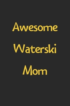 Awesome Waterski Mom: Lined Journal, 120 Pages, 6 x 9, Funny Waterski Gift Idea, Black Matte Finish (Awesome Waterski Mom Journal)