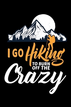 I go hiking to burn off the crazy: Hiking Notebook Lined Journal to Write In, Keep Track Of Your Hikes, Blank Lined Journal 100 Pages, 6" x 9" Travel Size, Hiking Gifts