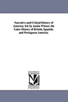 Narrative and Critical History of America, Ed. by Justin Winsor. the Later History of British, Spanish, and Portuguese America.