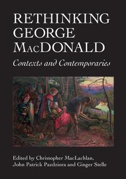 Rethinking George MacDonald: Contexts and Contemporaries - Book #17 of the Association for Scottish Literature Occasional Papers