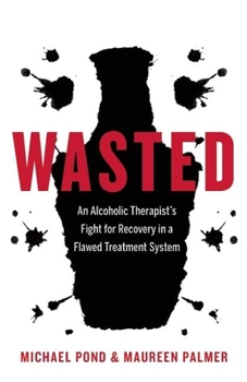 Paperback Wasted: An Alcoholic Therapist's Fight for Recovery in a Flawed Treatment System Book