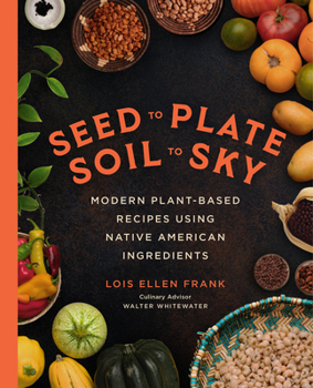 Hardcover Seed to Plate, Soil to Sky: Modern Plant-Based Recipes Using Native American Ingredients Book