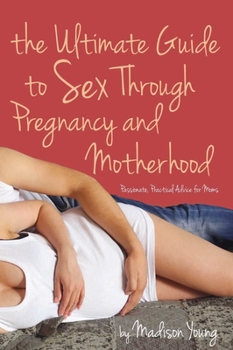 Paperback Ultimate Guide to Sex Through Pregnancy and Motherhood: Passionate Practical Advice for Moms Book