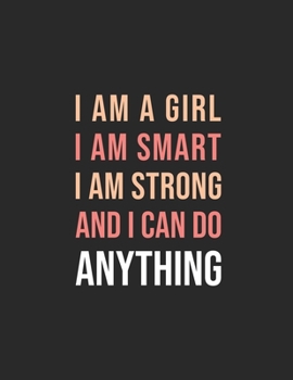 I Am A Girl I Am Smart I Am Strong And I Can  Do Anything: A Beautiful College Ruled Journal/Notebook Gift For Girls/Women
