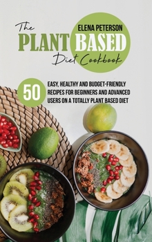 Hardcover The Plant Based Diet Cookbook: 50 Easy, Healthy and Budget-Friendly Recipes For Beginners And Advanced Users On A Totally Plant Based Diet Book