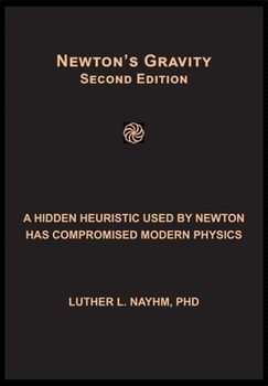 Paperback Newton's Gravity Second Edition: A Hidden Heuristic Used by Newton Has Compromised Modern Physics Book