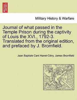 Journal of what passed in the Temple Prison during the captivity of Louis the XVI., 1792-3. Translated from the original edition, and prefaced by J. Bromfield.