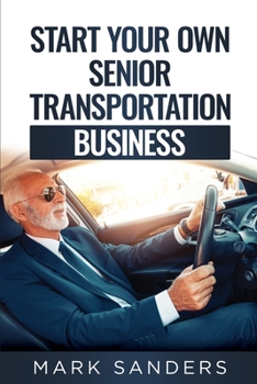 Paperback Start Your Own Senior Transportation Business: Discover how you can earn $35 to $60 an hour driving seniors to medical appointments Book
