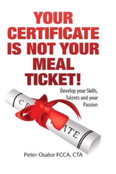 Paperback Your Certificate Is Not Your Meal Ticket: Develop Your Skills, Talents And Find Your Passion Book