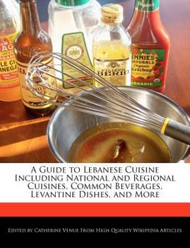 A Guide to Lebanese Cuisine Including National and Regional Cuisines, Common Beverages, Levantine Dishes, and More