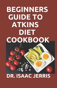 Paperback Beginners Guide to Atkins Diet Cookbook: The Complete Guide And Step by Step Way To Lose Weight And Live Healthy Life Book