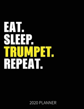 Eat Sleep Trumpet Repeat 2020 Planner: Trumpet Player Weekly Planner Includes Daily Planner & Monthly Overview | Personal Organizer With 2020 Calendar | 8.5x11 Inch White Paper