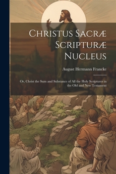 Paperback Christus Sacræ Scripturæ Nucleus: Or, Christ the sum and Substance of all the Holy Scriptures in the Old and New Testament Book