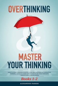 Paperback Overthinking & Master Your Thinking - Books 1-2: How To Start Thinking Positive, Stop Procrastinating & Negative Thinking. Ultimate Guide How To Disci Book