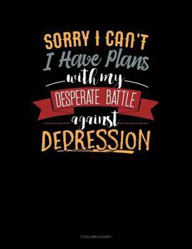 Paperback Sorry I Can't I Have Plans with My Desperate Battle Against Depression: 3 Column Ledger Book