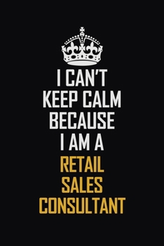 Paperback I Can't Keep Calm Because I Am A Retail Sales Consultant: Motivational Career Pride Quote 6x9 Blank Lined Job Inspirational Notebook Journal Book