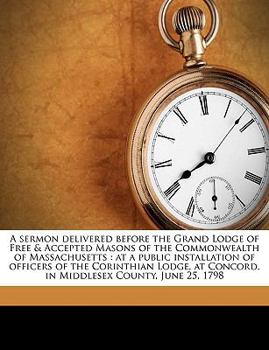 Paperback A Sermon Delivered Before the Grand Lodge of Free & Accepted Masons of the Commonwealth of Massachusetts: At a Public Installation of Officers of the Book