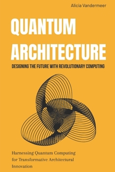 Paperback Quantum Architecture: Designing the Future with Revolutionary Computing: Harnessing Quantum Computing for Transformative Architectural Innovation Book