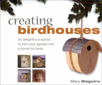 Hardcover Creating Birdhouses: 30 Delightful Projects to Turn Your Garden Into a Home for Birds Book