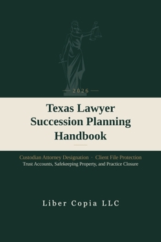 Texas Lawyer Succession Planning Handbook: 2026 - Custodian Attorney Designation, Client File Protection, Trust Accounts, Safekeeping Property, and Practice Closure