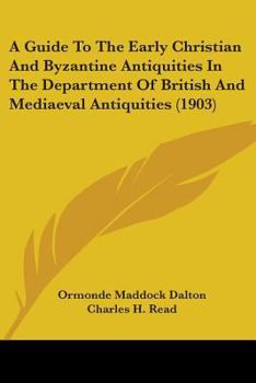 Paperback A Guide To The Early Christian And Byzantine Antiquities In The Department Of British And Mediaeval Antiquities (1903) Book