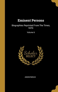 Hardcover Eminent Persons: Biographies Reprinted From The Times, 1870-; Volume 6 Book