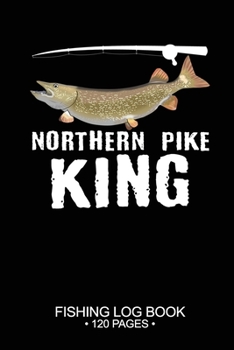 Northern Pike King Fishing Log Book 120 Pages: Cool Freshwater Game Fish Saltwater Fly Fishes Journal Composition Notebook Notes Day Planner Notepad