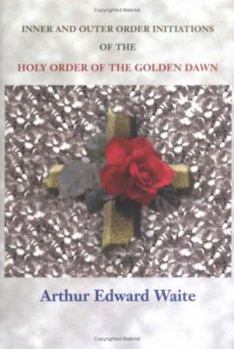 Hardcover Complete Rosicrucian Initiations of the Fellowship of the Rosy Cross by Arthur Edward Waite, Founder of the Holy Order of the Golden Dawn Book