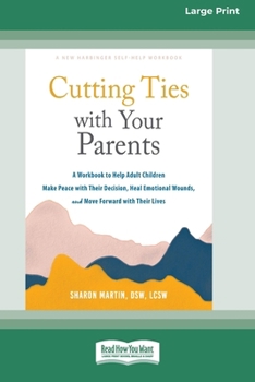 Cutting Ties with Your Parents: A Workbook to Help Adult Children Make Peace with Their Decision, Heal Emotional Wounds, and Move Forward with Their Lives (16pt Large Print Edition)