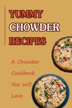 Paperback Yummy Chowder Recipes: A Chowder Cookbook You Will Love: Chowder Cookbook Recipes Book