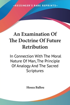 Paperback An Examination Of The Doctrine Of Future Retribution: In Connection With The Moral Nature Of Man, The Principle Of Analogy And The Sacred Scriptures Book