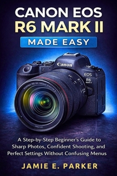 Paperback Canon EOS R6 Mark II Made Easy: A Step-by-Step Beginner's Guide to Sharp Photos, Confident Shooting, and Perfect Settings Without Confusing Menus Book