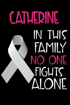 CATHERINE In This Family No One Fights Alone: Personalized Name Notebook/Journal Gift For Women Fighting Lung Cancer. Cancer Survivor / Fighter Gift for the Warrior in your life Writing Poetry, Diary,