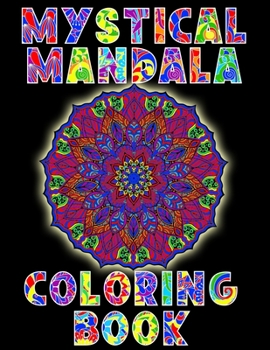 Mystical Mandala Coloring Book: A Coloring Book Treasure For Adults And Teens. Provides Stress Relieving, Meditation, Relaxation... Enter The Enchanti