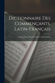 Paperback Dictionnaire Des Commençants, Latin-Français: Composé Sur Le Plan Des Meilleurs Dictionnaires [French] Book