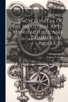 Paperback Spons' Encyclopædia Of The Industrial Arts, Manufactures, And Commercial Products Book