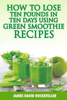 How to Lose Ten Pounds in Ten Days Using Green Smoothie Recipes
